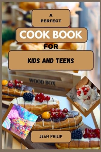 A Perfect Cook Book for Kids and Teens From Kitchen Novice to Culinary Connoisseur