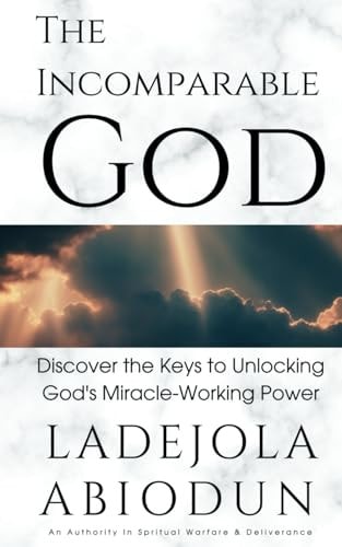 The Incomparable God Discover the Keys to Unlocking God's Miracle-Working Power