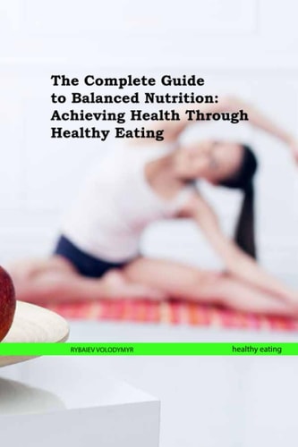 The Complete Guide to Balanced Nutrition Achieving Health Through Healthy Eating