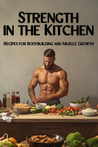 Strength in the Kitchen Recipes for Bodybuilding and Muscle Growth