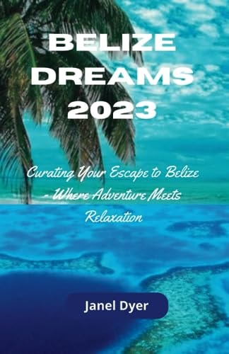 Belize Dreams 2023 Curating Your Escape to Belize - Where Adventure Meets Relaxation