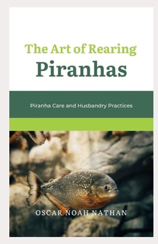 The Art of Rearing Piranhas Piranha Care and Husbandry Practices