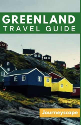 Greenland Travel Guide The Ultimate Guide to the Arctic Wonderland