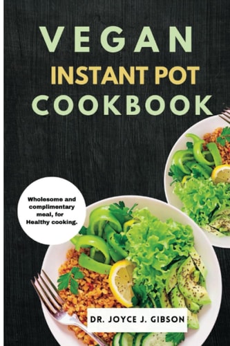 Vegan Instant Pot Cookbook Wholesome and Complimentary Meal, For Healthy Cooking.