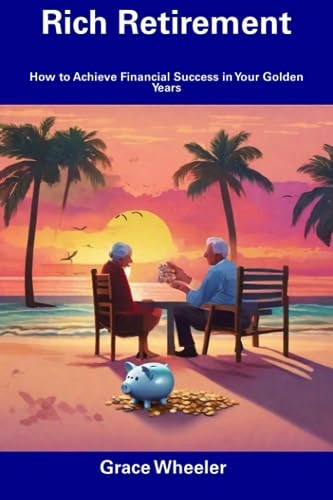Rich Retirement How to Achieve Financial Success in Your Golden Years