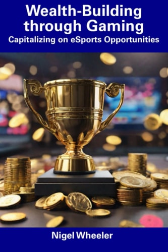 Wealth-Building Through Gaming Capitalizing on ESports Opportunities