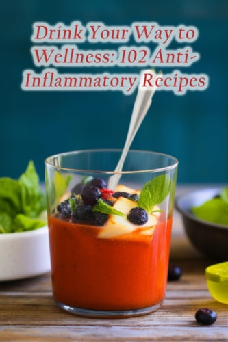 Drink Your Way to Wellness 102 Anti-Inflammatory Recipes