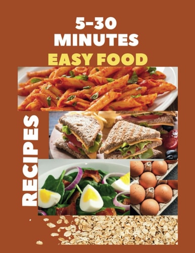 5-30 Minutes Easy Food Recipes Fast, Tasty, Flavorful And Healthy Eats For Busy Days