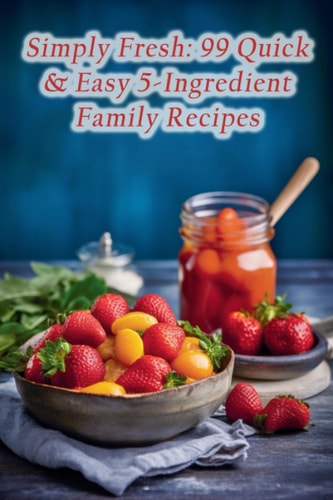 Simply Fresh 99 Quick & Easy 5-Ingredient Family Recipes