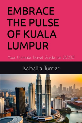 Embrace the Pulse of Kuala Lumpur Your Ultimate Travel Guide for 2023
