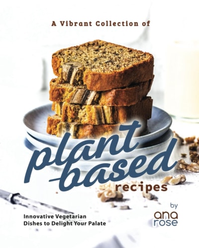 A Vibrant Collection of Plant-Based Recipes Innovative Vegetarian Dishes to Delight Your Palate
