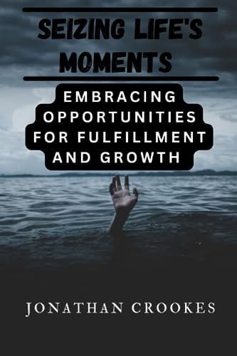 Seizing Life's Moments Embracing Opportunities for Fulfillment and Growth