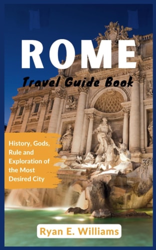 Rome Travel Guide Book History, Gods, Rule and Exploration of The Most Desired City