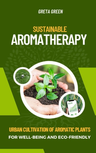 Sustainable Aromatherapy Urban Cultivation of Aromatic Plants for Well-Being and Eco-Friendly