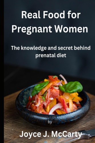 Real Food for Pregnant Women The Knowledge and Secret Behind Prenatal Diet