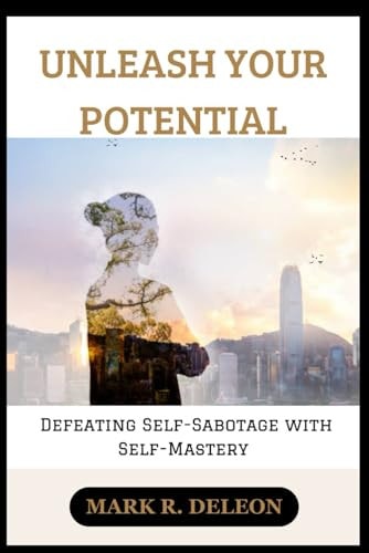 Unleash Your Potential Defeating Self-Sabotage with Self-Mastery