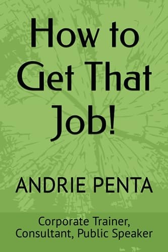 How to Get That Job! By Andrie Penta, Master Trainer, Consultant, Public Speaker