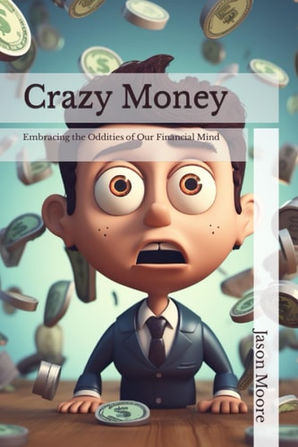 Crazy Money Embracing the Oddities of Our Financial Mind