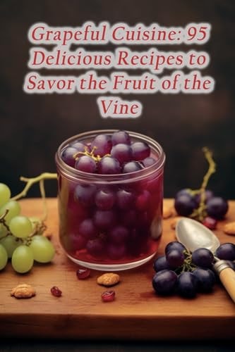 Grapeful Cuisine 95 Delicious Recipes to Savor the Fruit of the Vine