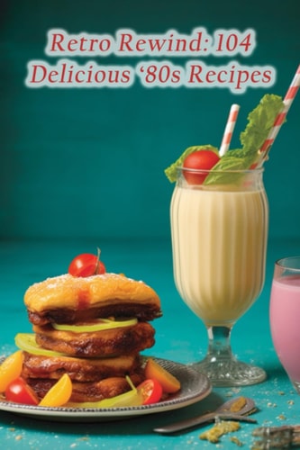 Retro Rewind 104 Delicious '80s Recipes