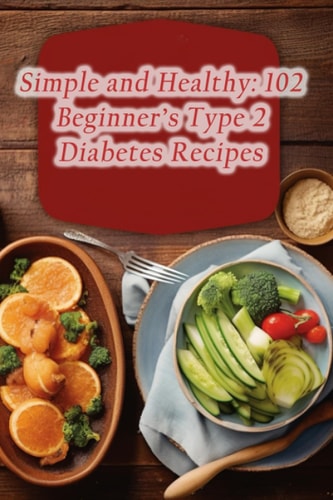 Simple and Healthy 102 Beginner's Type 2 Diabetes Recipes