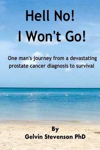 Hell No! I Won't Go! One Man's Journey from a Devastating Prostate Cancer Diagnosis to Survival
