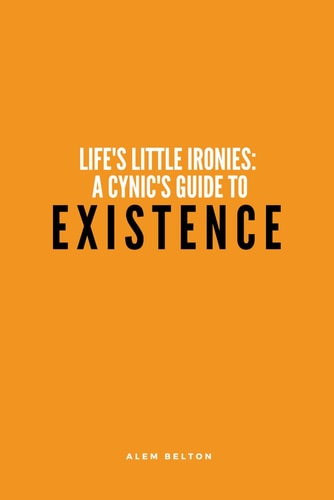 Life's Little Ironies A Cynic's Guide to Existence : Hilarious, Funny, Jokes About Life and Human Nature