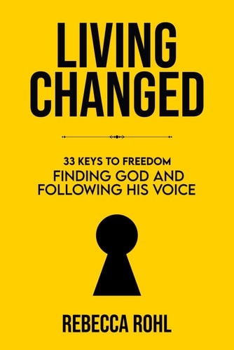 Living Changed 33 Keys to Freedom: Finding God and Following His Voice