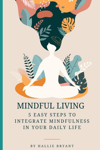 Mindful Living 5 Easy Steps to Integrate Mindfulness in Your Daily Life