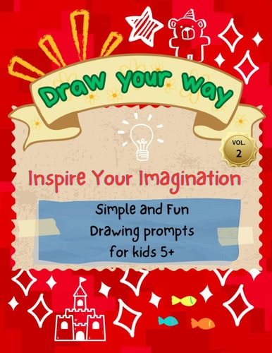 Draw Your Way Vol.2 - Inspire Your Imagination Simple and Fun Drawing Prompts for Kids 5+