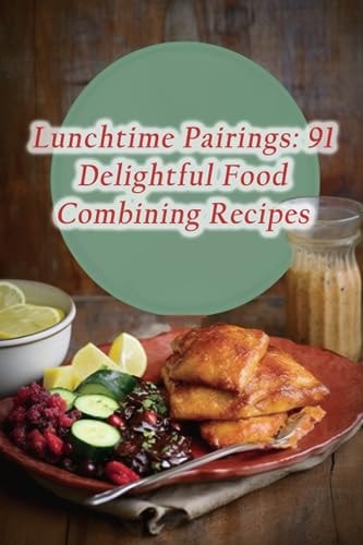 Lunchtime Pairings 91 Delightful Food Combining Recipes