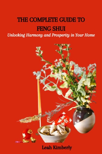 The Complete Guide to Feng Shui Unlocking Harmony and Prosperity in Your Home