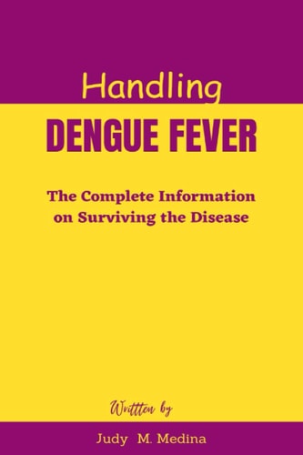 Handling Dengue Fever The Complete Information on Surviving the Disease
