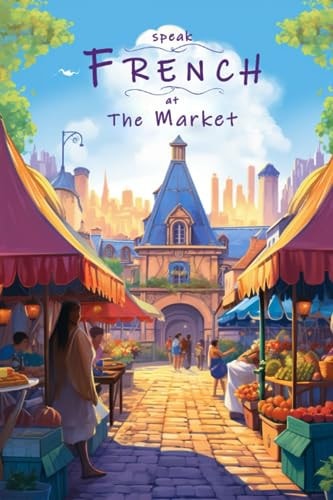 Speak French - At The Market An Illustrated French Vocabulary Adventure.