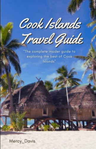 Cook Islands Travel Guide "The Complete Insider Guide to Exploring the Best of Cook Islands"