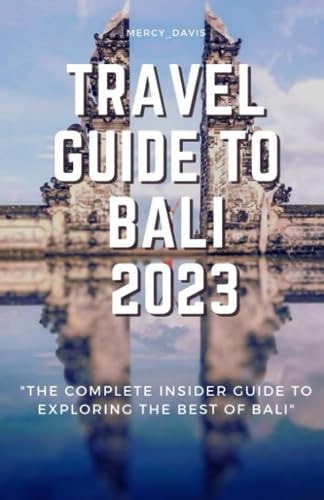 Travel Guide to Bali 2023 "The Complete Insider Guide to Exploring the Best of Bali"