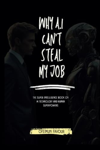 Why AI Cant Steal My Job The Super Intelligence Book on AI Technology and Human Superpowers