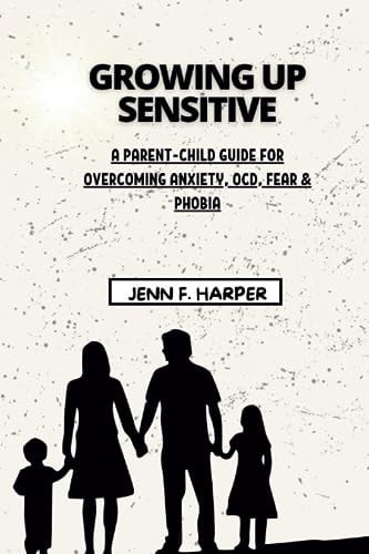 Growing Up Sensitive A Parent-Child Guide for Overcoming Anxiety, OCD, Fear & Phobia