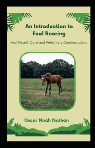 An Introduction to Foal Rearing Foal Health Care and Veterinary Considerations
