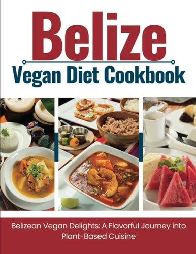 Belize Vegan Diet Cookbook Belizean Vegan Delights: A Flavorful Journey Into Plant-Based Cuisine