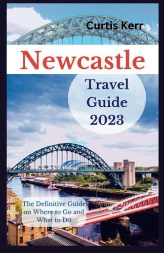 Newcastle Travel Guide 2023 A Definitive Guide on Where to Go and Things to Do.