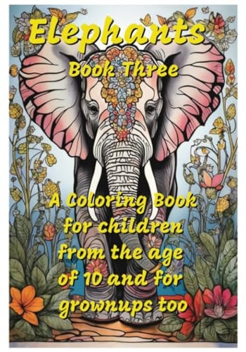 Elephants, Book Three A Coloring Book for Children from the Age of 10 and Grownups Too