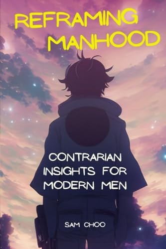 Reframing Manhood Contrarian Insights for Modern Men