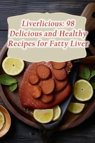 Liverlicious 98 Delicious and Healthy Recipes for Fatty Liver