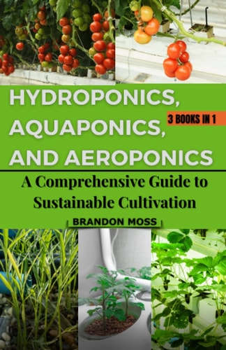 Hydroponics, Aquaponics, and Aeroponics A Comprehensive Guide to Sustainable Cultivation
