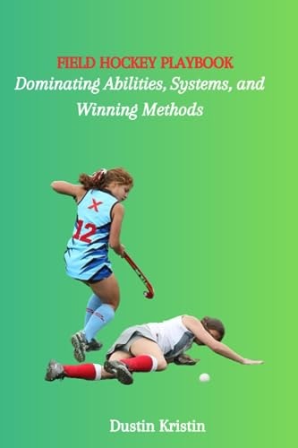 Field Hockey Playbook Dominating Abilities, Systems, and Winning Methods