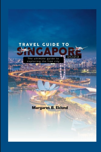 Travel Guide to Singapore 2023 The Ultimate Guide to Exploring the Lion City