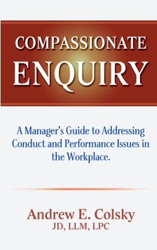Compassionate Enquiry A Manager's Guide to Addressing Conduct and Performance Issues in the Workplace