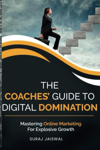 The Coaches' Guide to Digital Domination Mastering Online Marketing for Explosive Growth