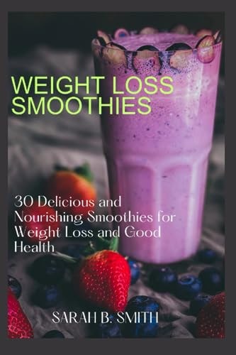 Weight Loss Smoothies 30 Delicious and Nourishing Smoothies for Weight Loss and Good Health